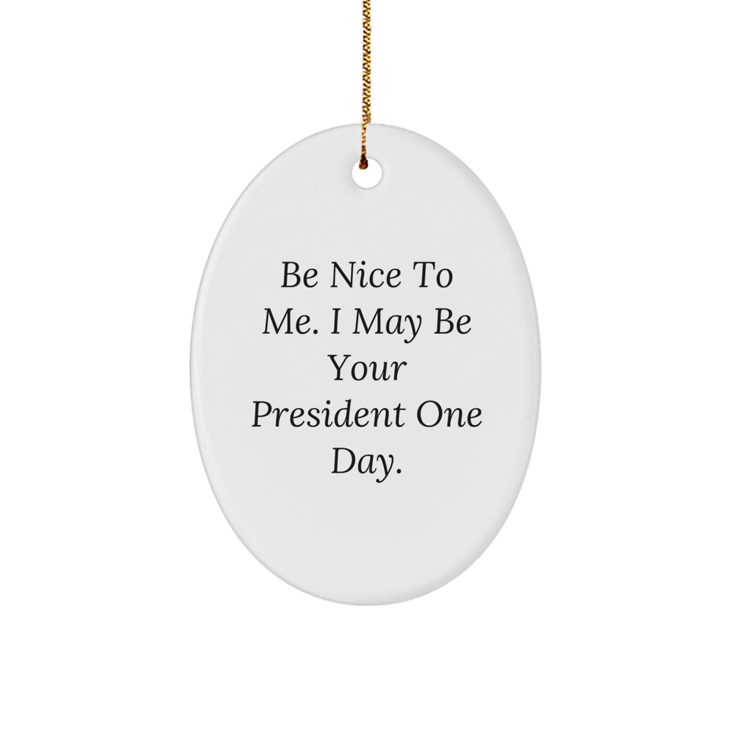 President Oval Ornament Gifts from Friends and Family - 'Be Nice To Me. I May Be Your President One Day.' - Image 1