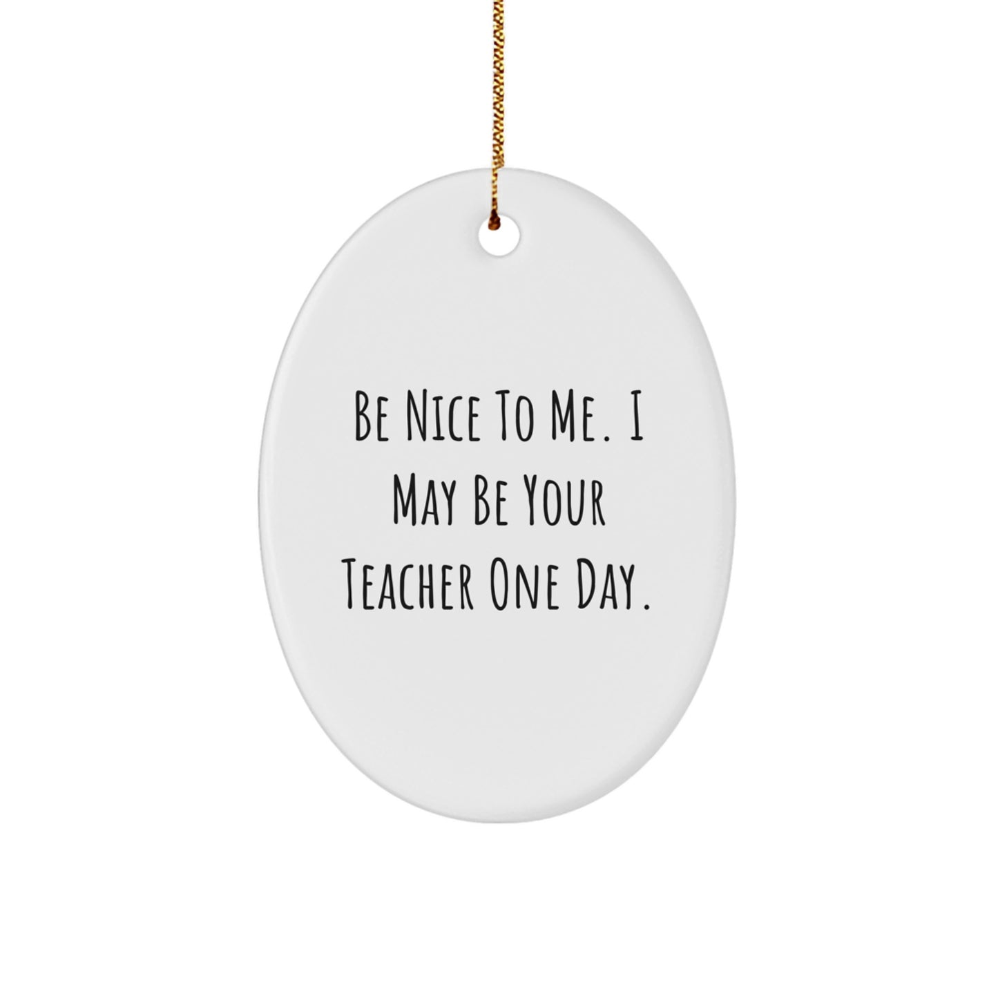 Funny Teacher Oval Ornament Gifts from Friends for Christmas - 'Be Nice To Me. I May Be Your Teacher One Day.' - Image 1