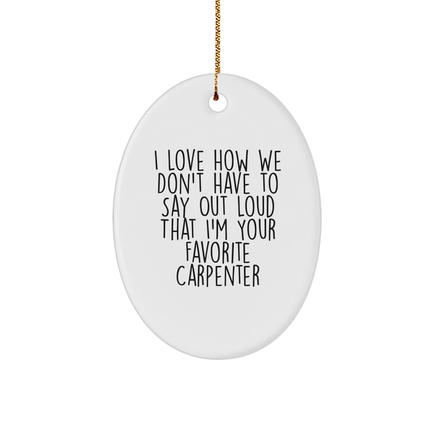 Carpenter Gifts from Friends, Funny Oval Ornament with 'I Love How We Don't Have To Say Out Loud That I'm Your Favorite Carpenter', Christmas Unique - Image 1