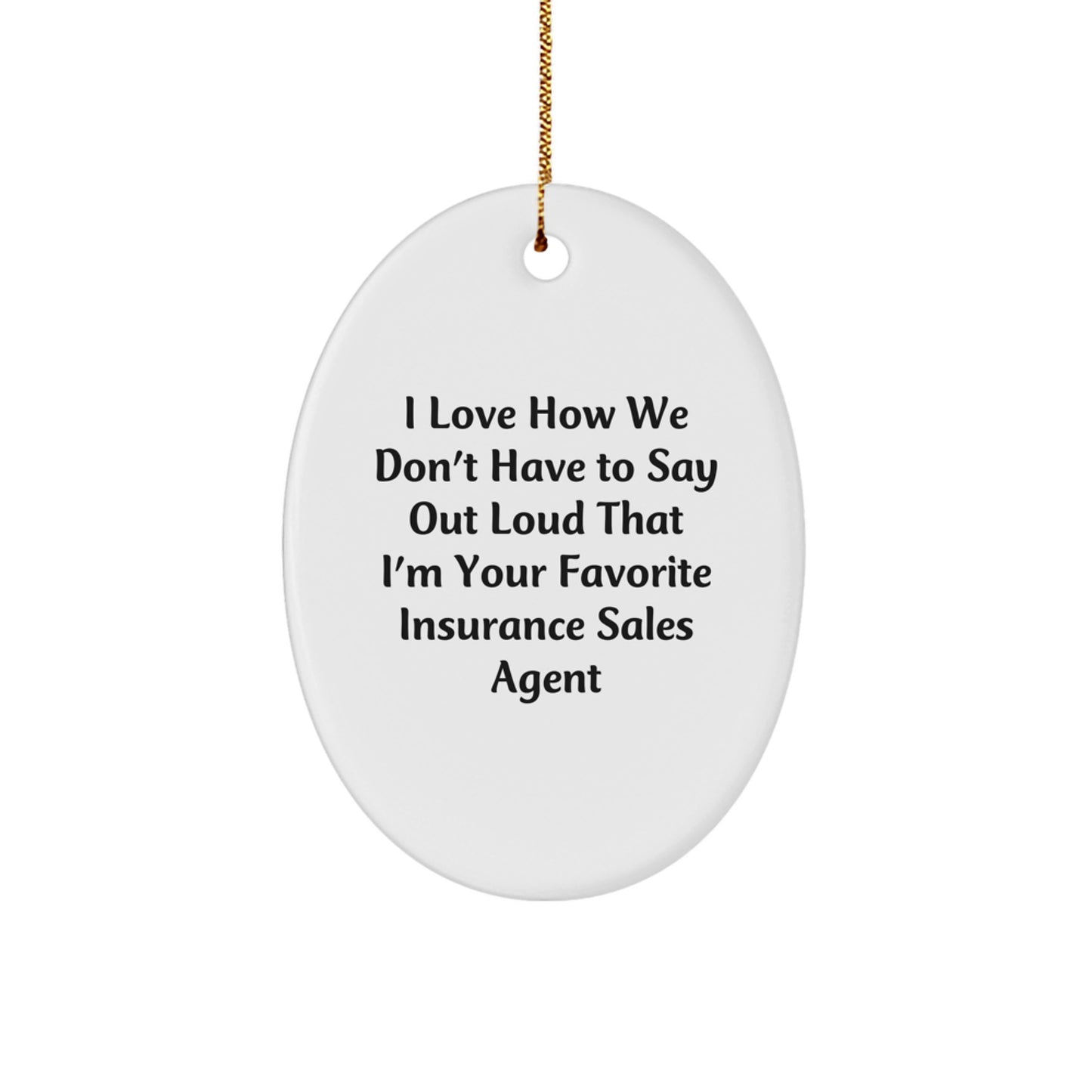 Funny Insurance Sales Agent Gifts from Friends - Oval Ornament I Love How We Don't Have To Say Out Loud That I'm Your Favorite Insurance Sales Agent for Christmas Unique Gifts - Image 1