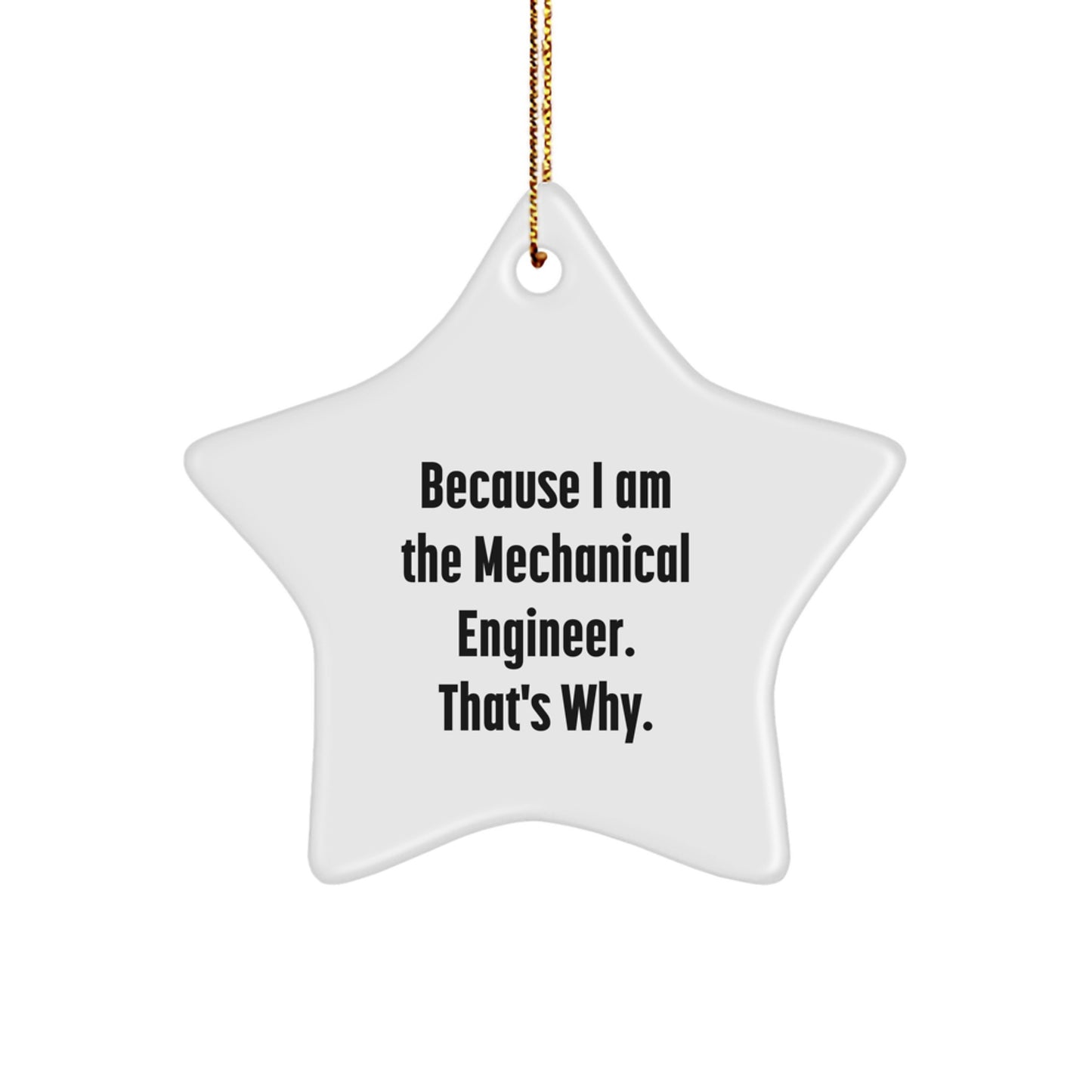 Funny Mechanical Engineer Christmas Unique Gifts from Friends Star Ornament because 'I am the Mechanical Engineer, that's why' - Image 1