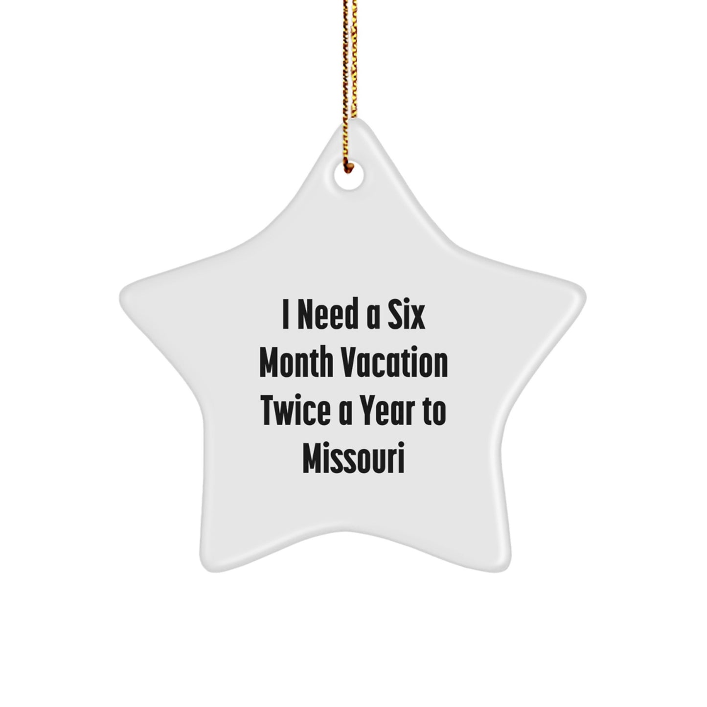 Missouri Star Ornament, Funny Quote, 'I Need A Six Month Vacation Twice A Year To Missouri', Gifts from Friends and Family, Christmas Unique Presents for Missouri, Star Shaped Ornament - Image 1