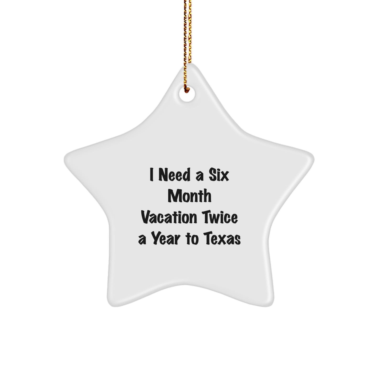 Texas Star Ornament, Fun Gift from Friends to Family in Texas, Christmas Unique Gifts, Star Ornament for Texas Lovers, 'I Need A Six Month Vacation Twice A Year To Texas' - Image 1