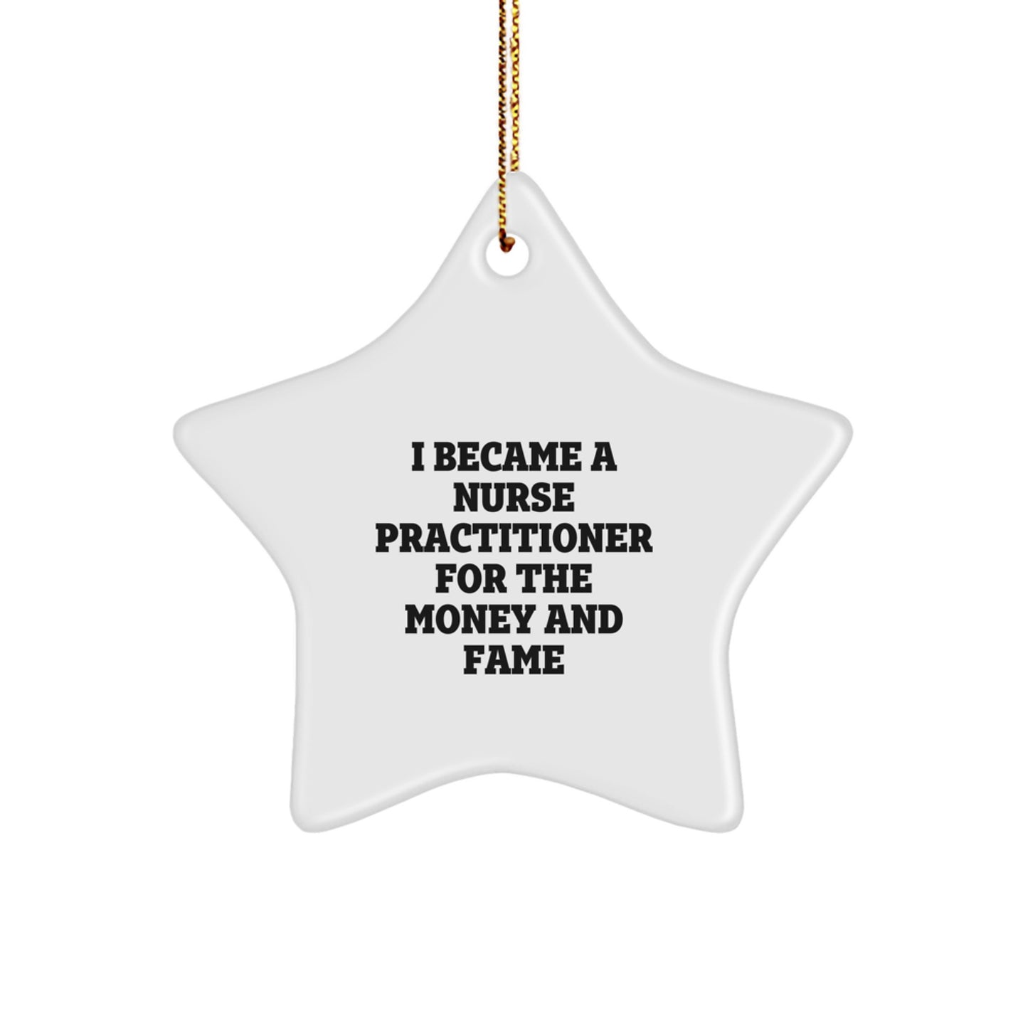 Funny Nurse Practitioner Star Ornament Gifts from Men or Women for Christmas - 'I Became A Nurse Practitioner For The Money And Fame' Star Ornament - Image 1