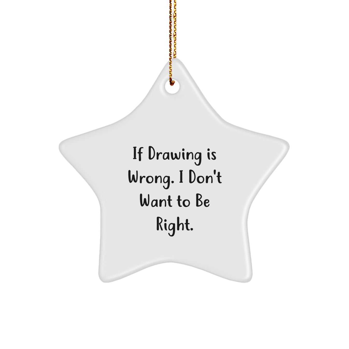 Funny Drawing Gifts from Friends and Family - Inspirational Star Ornament for Christmas, 'If Drawing Is Wrong. I Don't Want To Be Right.' - Image 1