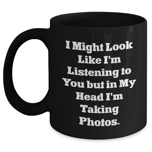 Funny Taking Photos Gifts for Men from Friends, Black Coffee Mug for Graduation, 'I Might Look Like I'm Listening To You But In My Head I'm Taking Photos.' - Main