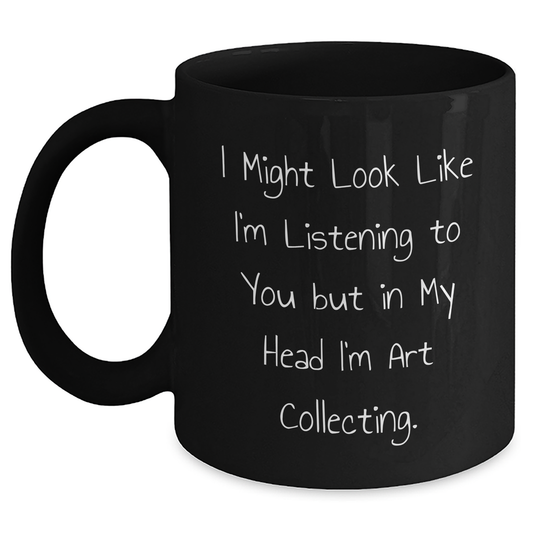 Funny Art Collecting Gifts from Friends for Grad Celebration, I Might Look Like I'm Listening To You But In My Head I'm Art Collecting. Black Coffee Mug for Men or Women - Main