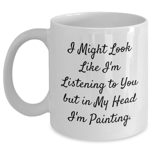 Cute Painting Humor Gifts from Friends, Family or Coworkers for Painting Enthusiasts, Funny White Coffee Mug for Graduation, 'I Might Look Like I'm Listening To You But In My Head I'm Painting.' - Main