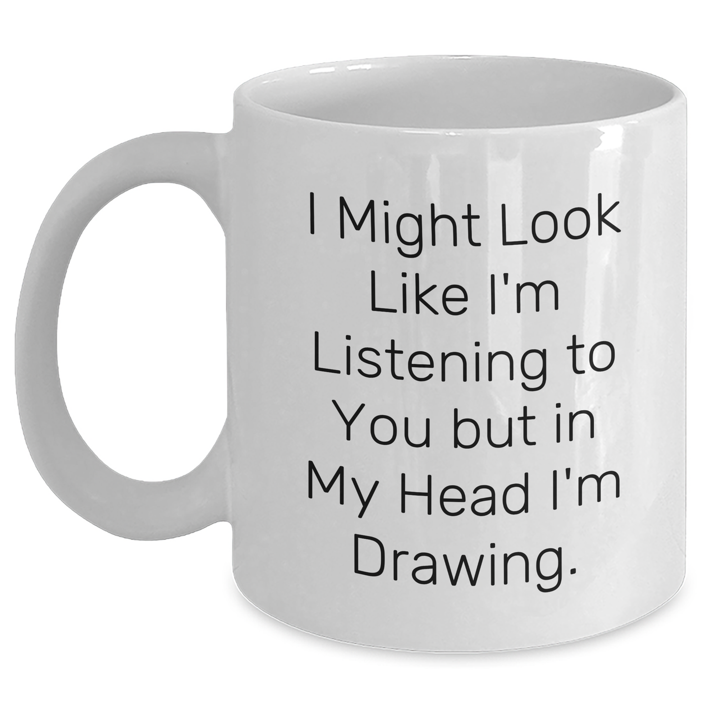 Funny Drawing Inspirational Gifts from Friends for Graduation White Coffee Mug, 'I Might Look Like I'm Listening To You But In My Head I'm Drawing.' - Main
