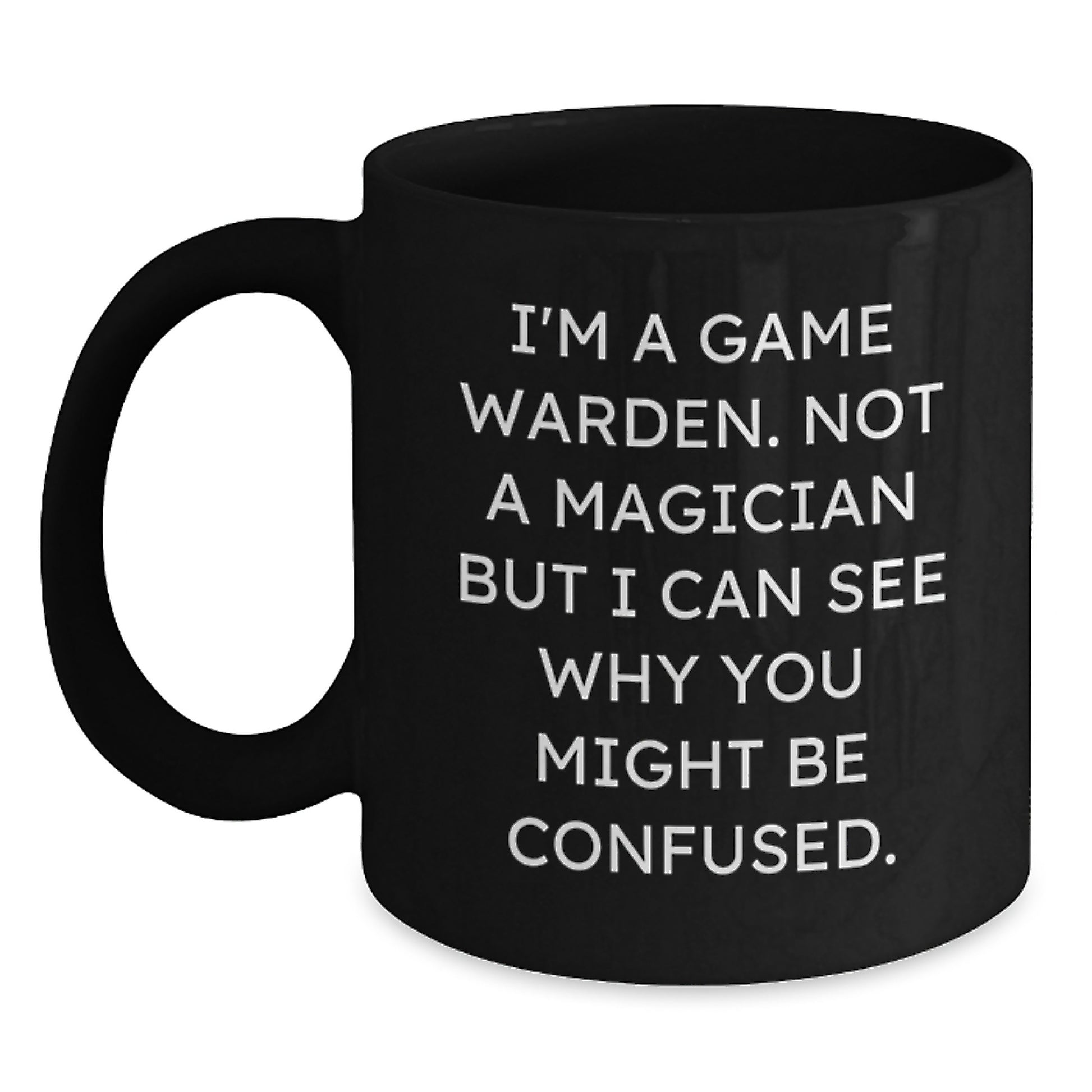 Funny Game Warden Gifts from Friends to Family - I'm A Game Warden. Not A Magician But I Can See Why You Might Be Confused. - Black Coffee Mug for Graduation - Main
