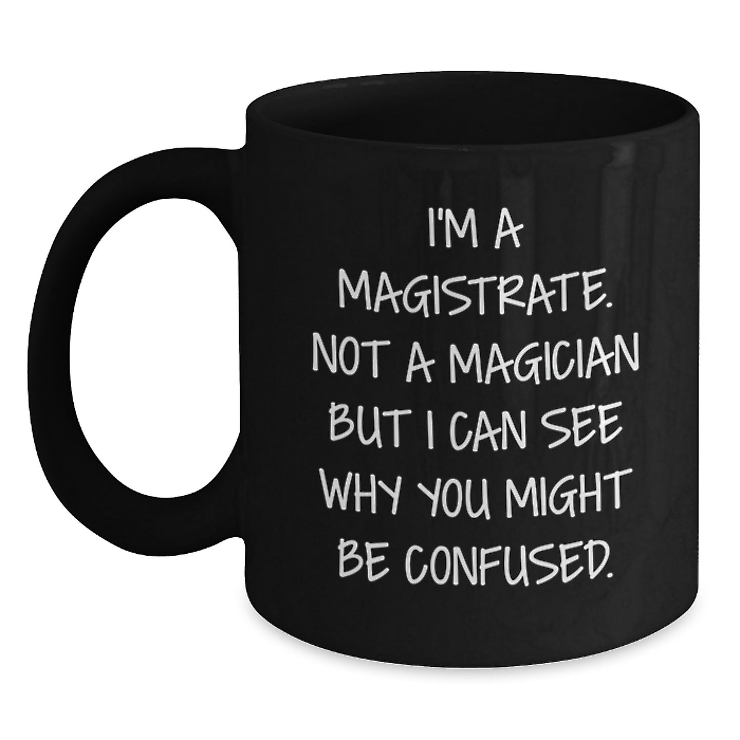 Magistrate Humor Gifts for Graduation from Friends or Family, I'm A Magistrate. Not A Magician But I Can See Why You Might Be Confused. Black Coffee Mug, 11oz or 15oz - Main