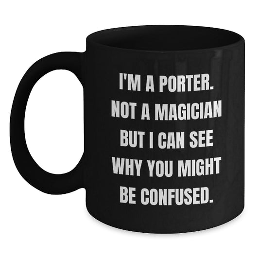 Funny Porter Gifts from Friends, Coworkers, Family - Black Coffee Mug for Graduation, 'I'm A Porter. Not A Magician But I Can See Why You Might Be Confused.' - Main