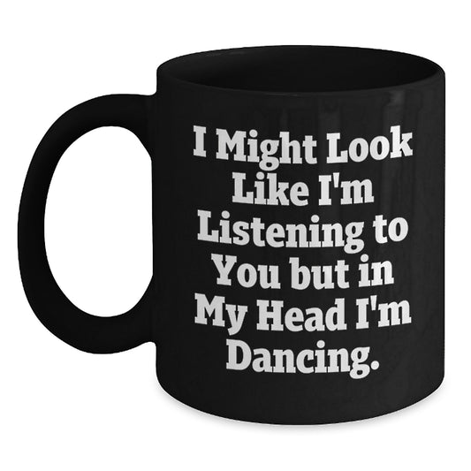 Funny Dancing Gifts for Her, Dancing Enthusiasts, and Friends from Men - 'I Might Look Like I'm Listening...' Black Coffee Mug - Main