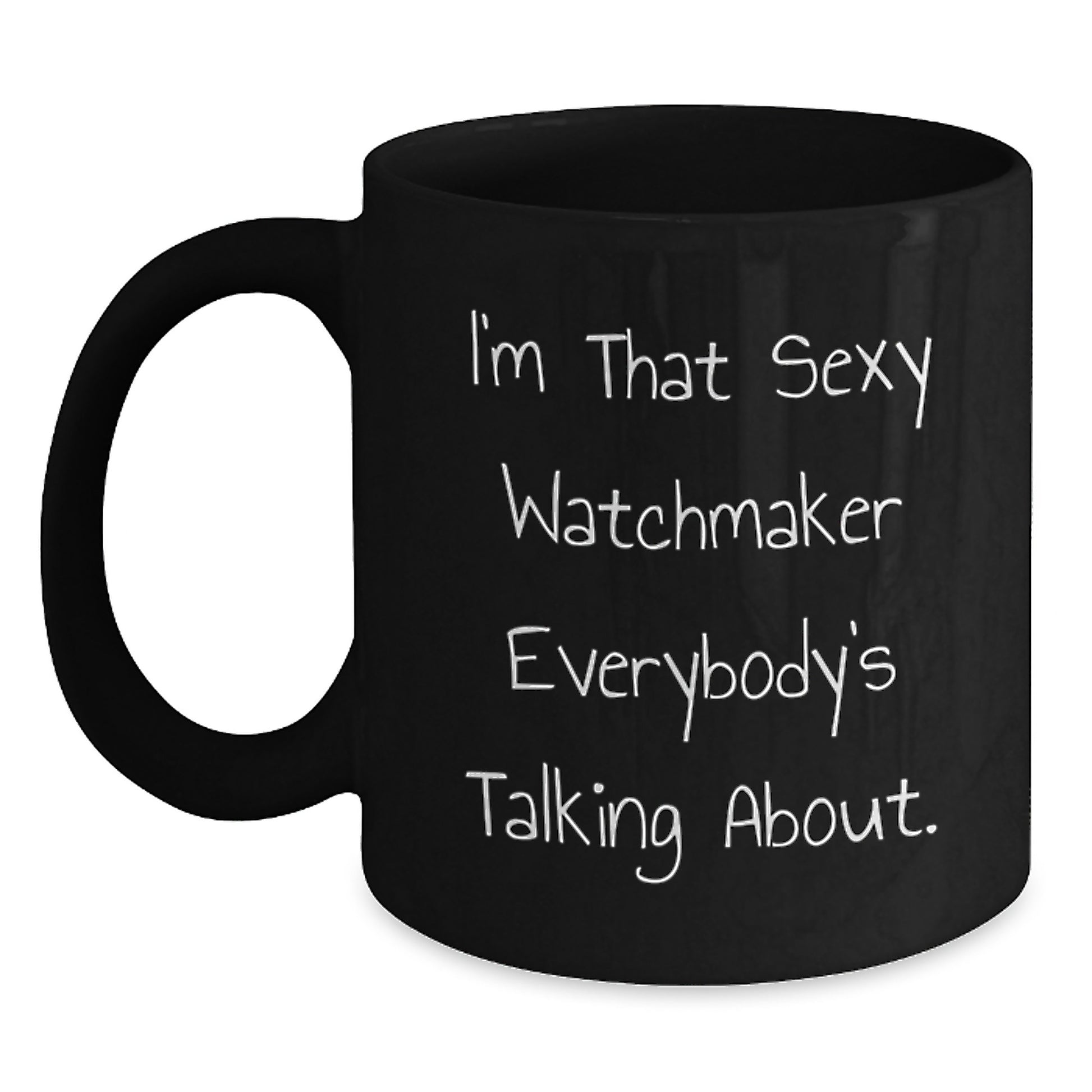 Funny Watchmaker Gifts from Men for Watchmaker Friends - Black Coffee Mug, I'm That Sexy 'Watchmaker' Everybody's Talking About. Christmas Unique Gifts - Main