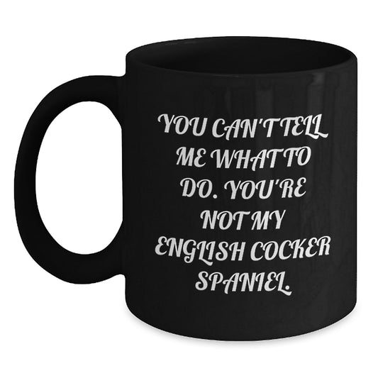 English Cocker Spaniel Dog Lover's Funny Coffee Mug, Gifts from Friends, Unique Birthday Unique Gifts for English Cocker Spaniel Dog Owners, You Can't Tell Me What To Do, Black Coffee Mug - Main