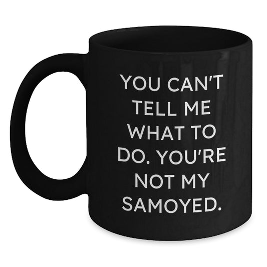Samoyed Dog Lovers Funny Coffee Mugs - Gifts from Friends and Family, Birthday Unique Presents for Samoyed Dog Enthusiasts, You Can't Tell Me What To Do. You're Not My Samoyed. Black Coffee Mug - Main