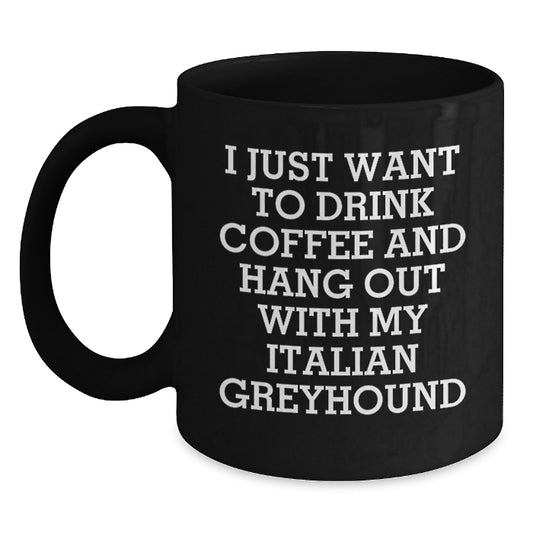 Italian Greyhound Dog Lover's Funny Quote Birthday Unique Gift from Friends to Italian Greyhound Dog, Black Coffee Mug, I Just Want To Drink Coffee And Hang Out With My Italian Greyhound - Main