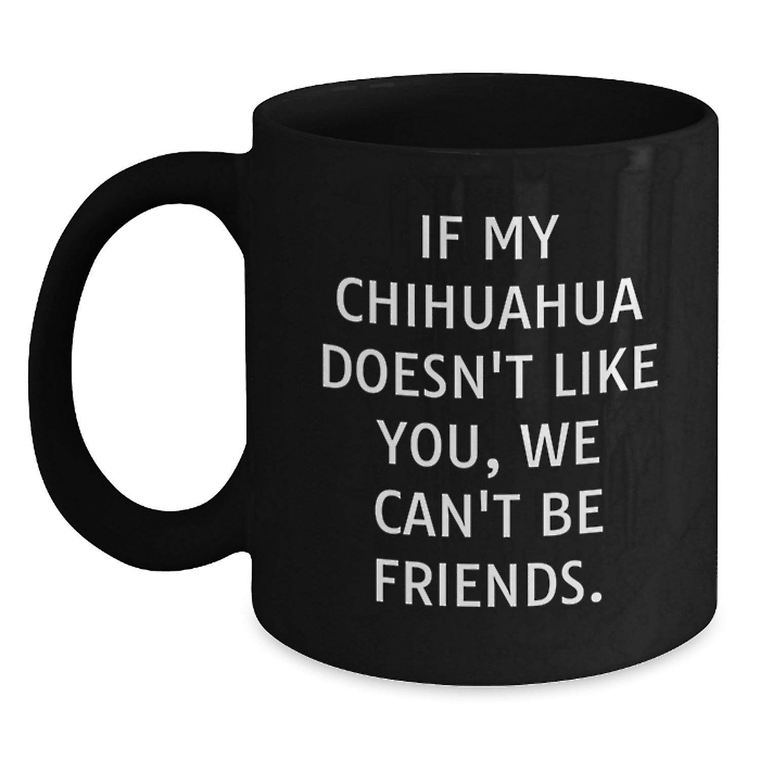 Funny Chihuahua Dog Lover Gifts from Men for Women Valentine's Unique Black Coffee Mugs, If My Chihuahua Doesn't Like You, We Can't Be Friends. - Main