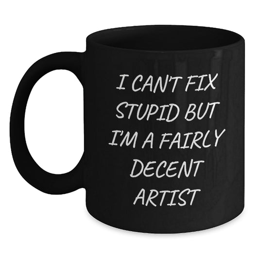Funny Artist Gifts for Men - Artist Lover Mug, Christmas Unique Gifts, Gift from Friends, Quote 'I Can't Fix Stupid But I'm A Fairly Decent Artist' - Main
