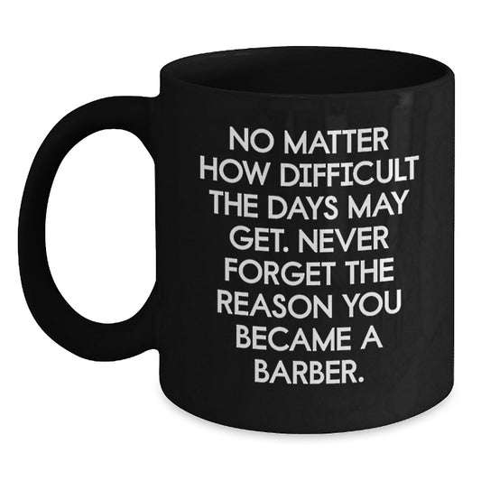 Funny Barber Gifts for Men, Black Coffee Mug, 'No Matter How Difficult The Days May Get. Never Forget The Reason You Became A Barber.', Valentine's Unique Gifts from Men to Barber - Main
