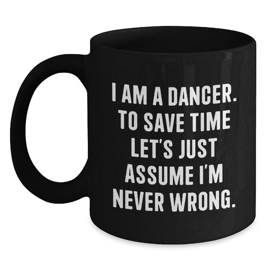 Funny Dancer Mug Gifts for Christmas - 'I Am A Dancer, To Save Time Let's Just Assume I'm Never Wrong.' Black Coffee Mug for Dancers, Women, Friends by Gifts from Men, Women, Family - Main