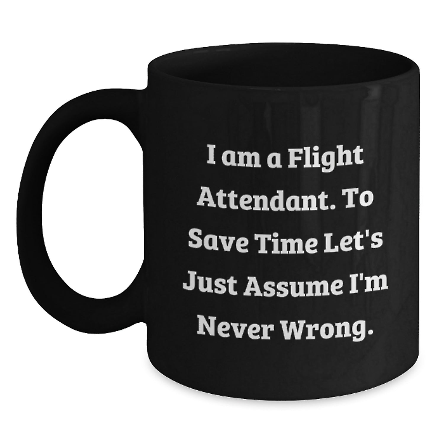 Funny Flight Attendant Gifts from Friends, Black Coffee Mug, Valentine's Unique Gift for Flight Attendant, 'I Am A Flight Attendant. To Save Time Let's Just Assume I'm Never Wrong.' - Main