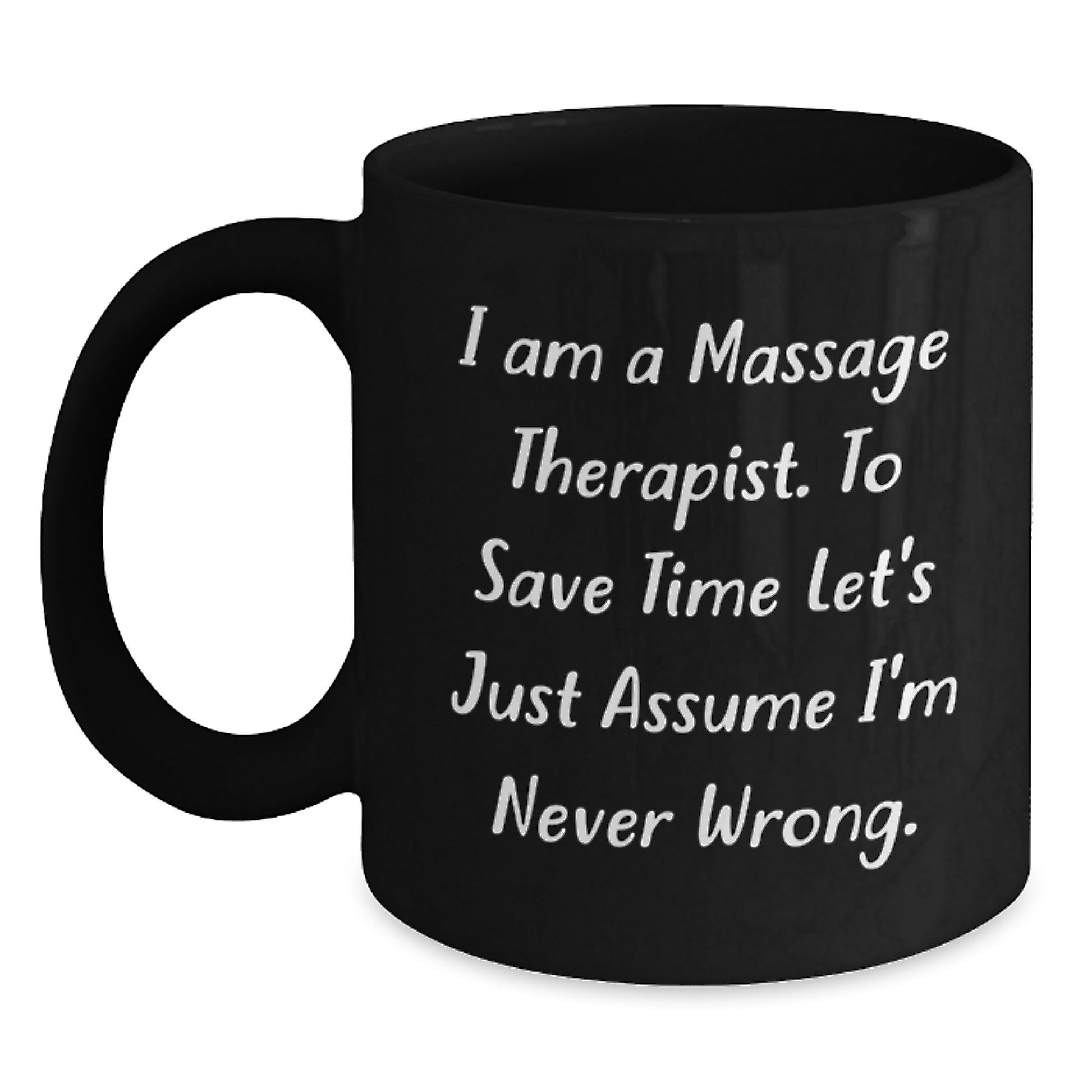 Funny Massage Therapist Gifts from Friends for Christmas Unique Mugs, 'I Am A Massage Therapist. To Save Time Let's Just Assume I'm Never Wrong.' Black Coffee Mug, 11oz or 15oz Ceramic - Main