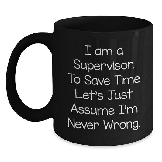 Funny Christmas Unique Gifts for Supervisor - Black Coffee Mug - 'I Am A Supervisor. To Save Time Let's Just Assume I'm Never Wrong.' - Main