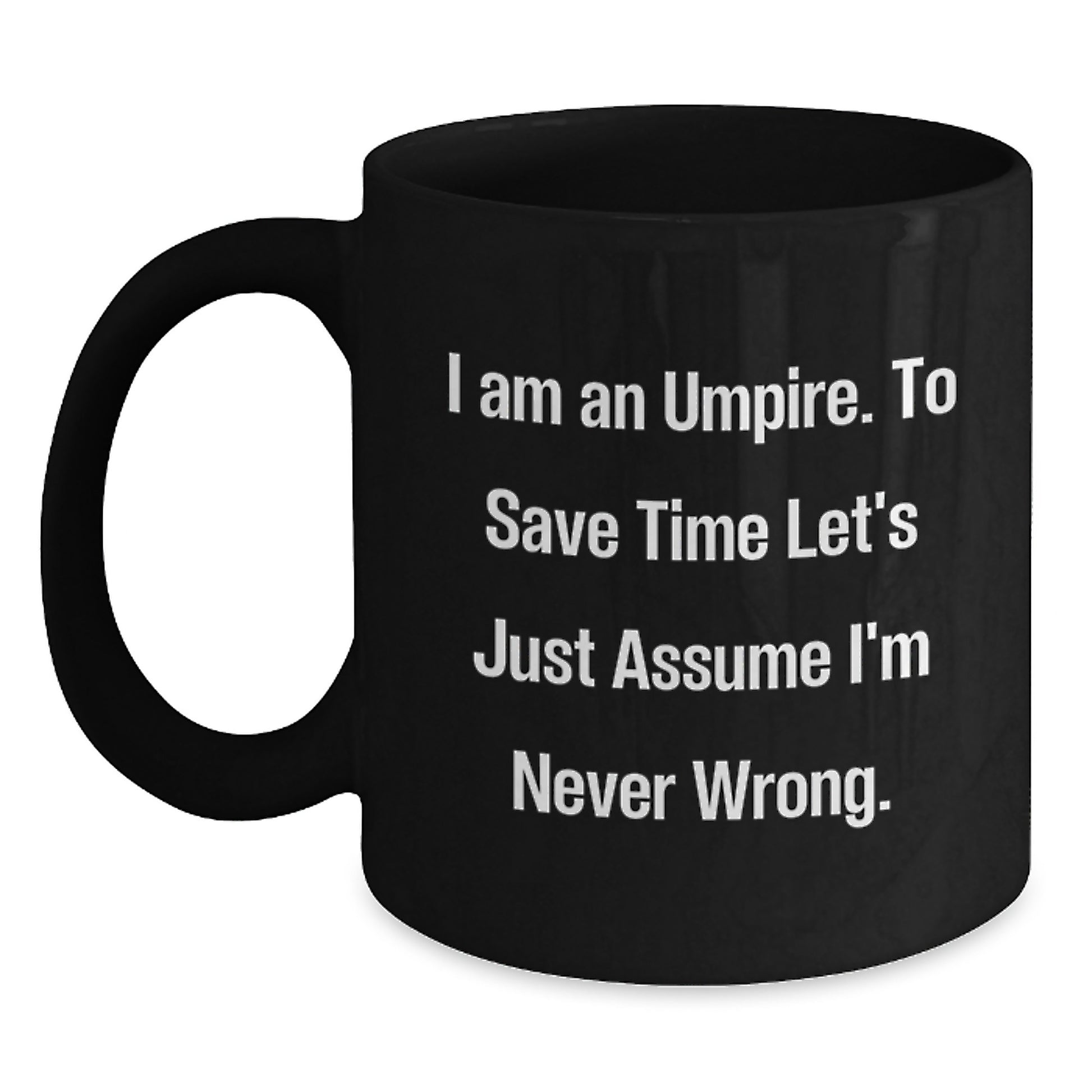 Funny Umpire Gifts from Friends and Family, Unique Christmas Unique Gifts for Men, Umpire Black Coffee Mug, 'I Am An Umpire. To Save Time Let's Just Assume I'm Never Wrong.' - Main