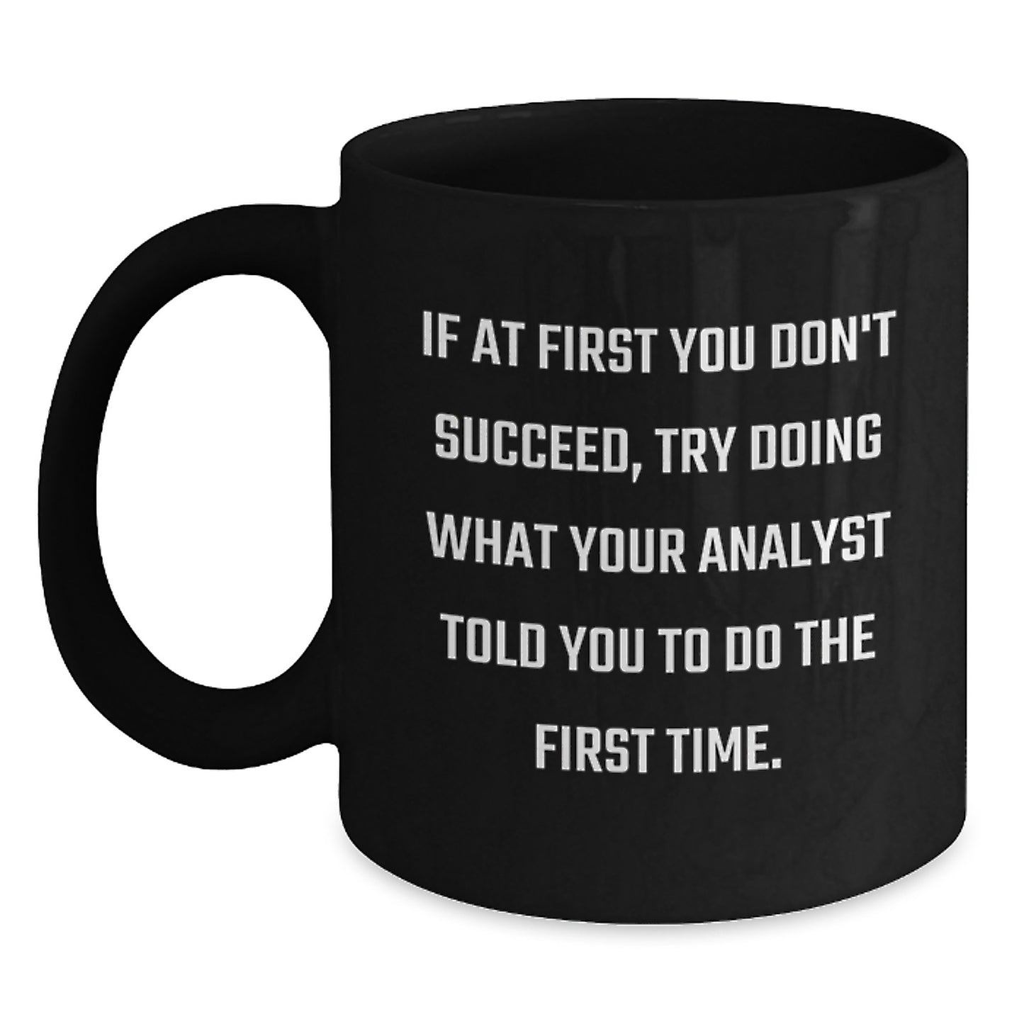 Funny Analyst Gifts from Men to Women Christmas Unique Gifts - 'If At First You Don't Succeed, Try Doing What Your Analyst Told You To Do The First Time.' Black Coffee Mug - Main