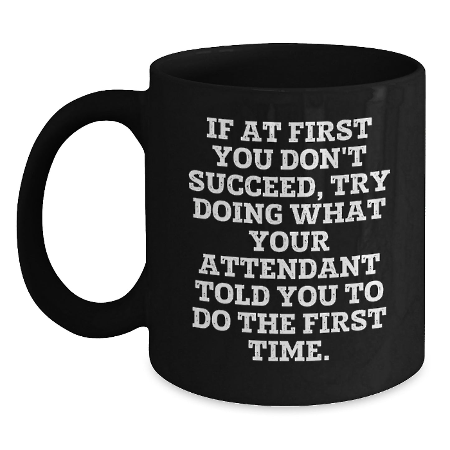 Funny Attendant Christmas Unique Gifts from Men - Black Coffee Mug - If At First You Don't Succeed, Try Doing What Your Attendant Told You To Do The First Time. - Main