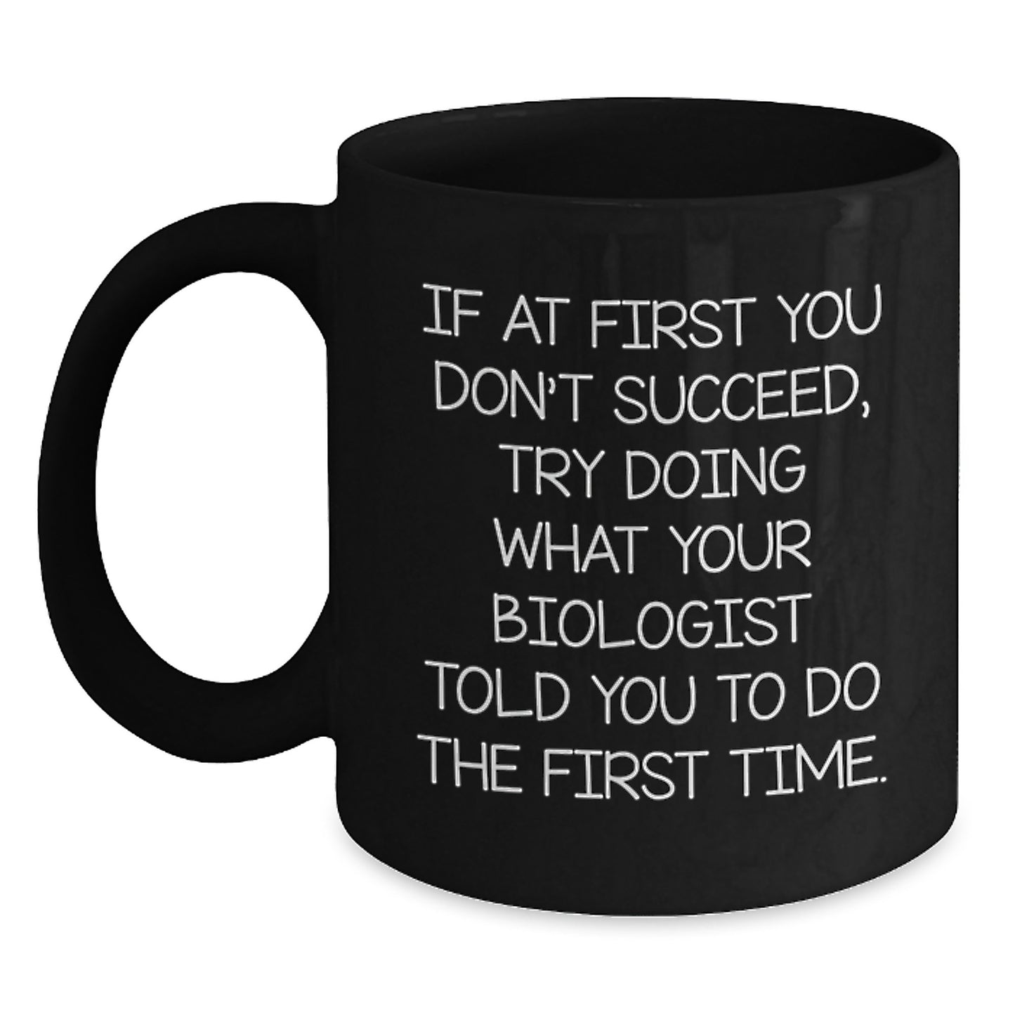 Funny Biologist Gifts from Friends - Black Coffee Mug - If At First You Don't Succeed, Try Doing What Your Biologist Told You To Do The First Time, Unique Christmas Unique Gifts for Biologists - Main