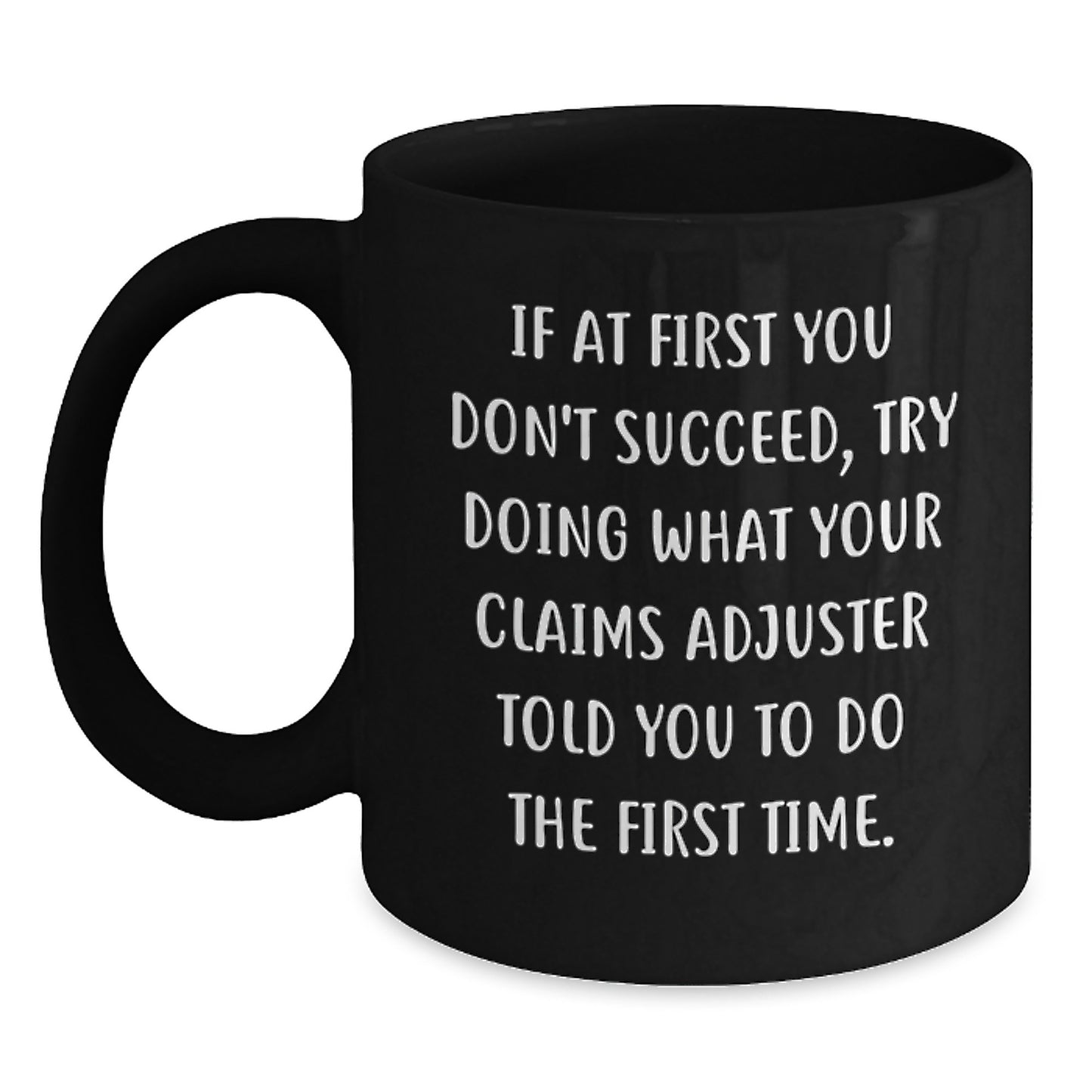 Funny Claims Adjuster Gifts from Men for Women - If At First You Don't Succeed, Try Doing What Your Claims Adjuster Told You To Do The First Time. Black Coffee Mug - Christmas Unique Gifts - Main