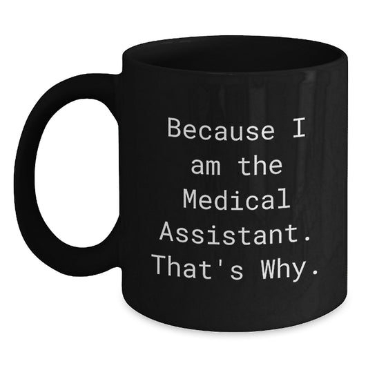 Funny Medical Assistant Gifts for Men - Black Coffee Mug with Quote 'Because I Am The Medical Assistant. That's Why.' Gifts from Men to Medical Assistant Friends - Main