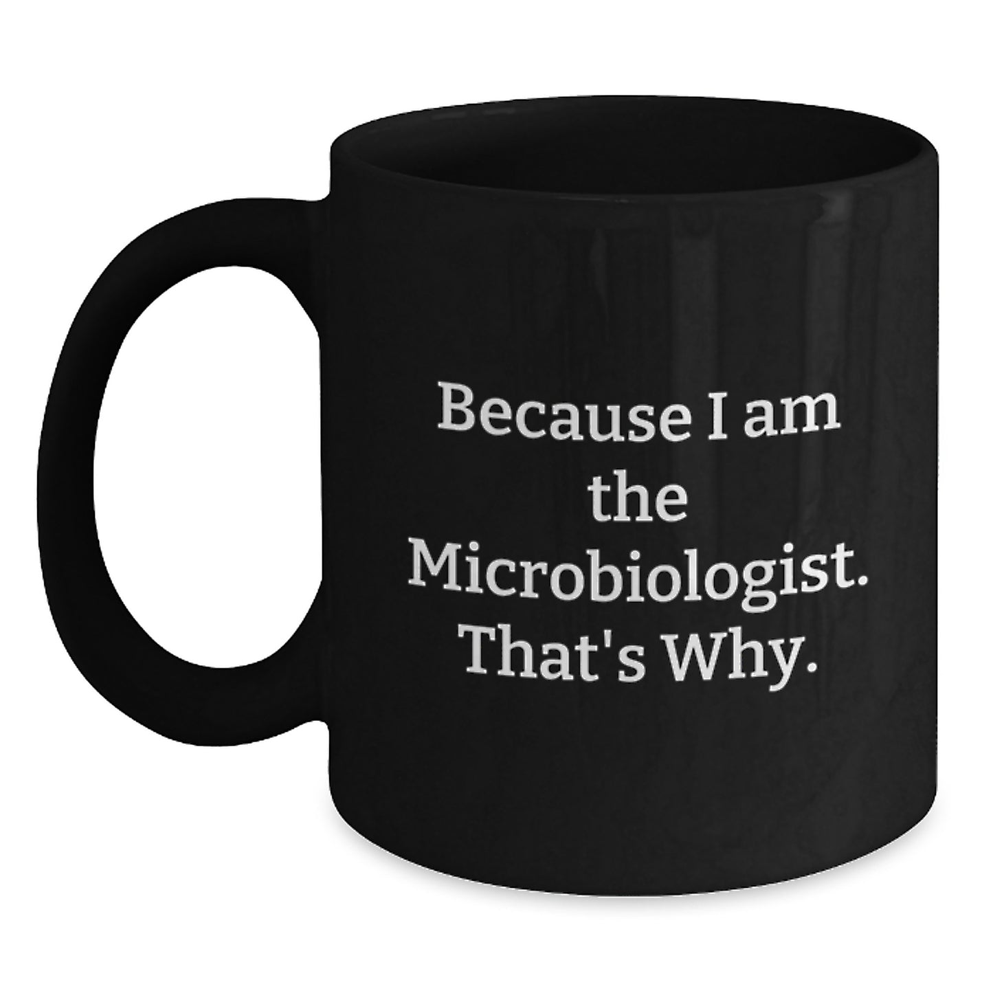 Funny Microbiologist Gifts from Friends to Microbiologist Men - Because I Am The Microbiologist. That's Why. Christmas Unique Mug - Main