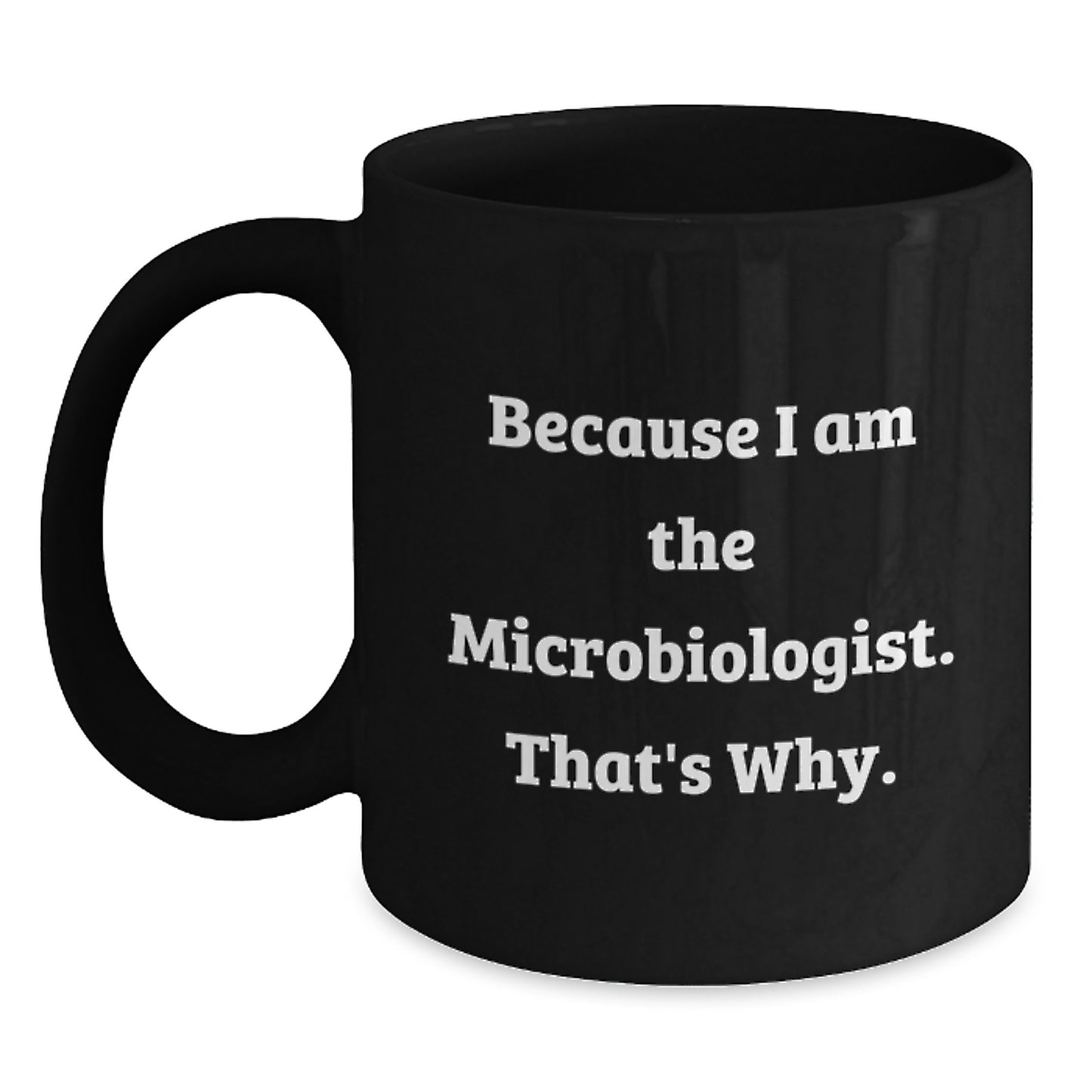 Funny Microbiologist Gifts from Friends, Because I Am The Microbiologist. That's Why., Unique Black Coffee Mug for Men Women Colleagues Family - Main