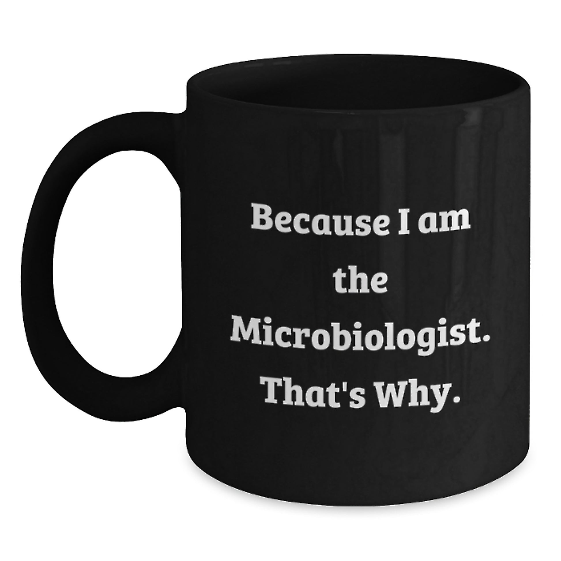 Funny Microbiologist Gifts from Friends, Because I Am The Microbiologist. That's Why., Unique Black Coffee Mug for Men Women Colleagues Family - Main