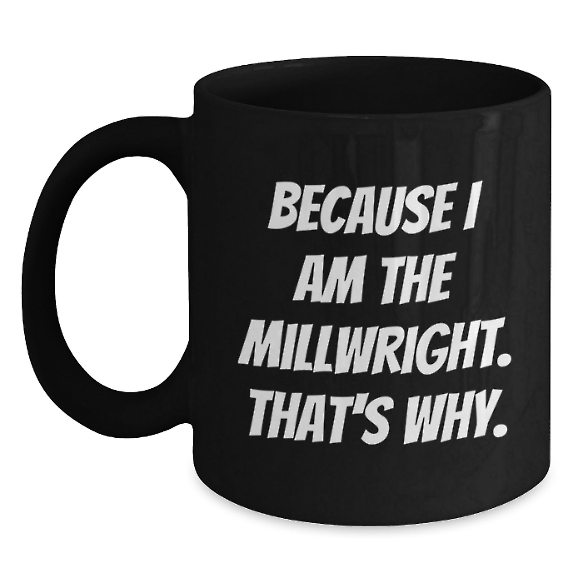Funny Millwright Gifts from Men to Friends, Unique Black Coffee Mugs for Christmas Unique Gifts, Because I Am The Millwright. That's Why. - Main
