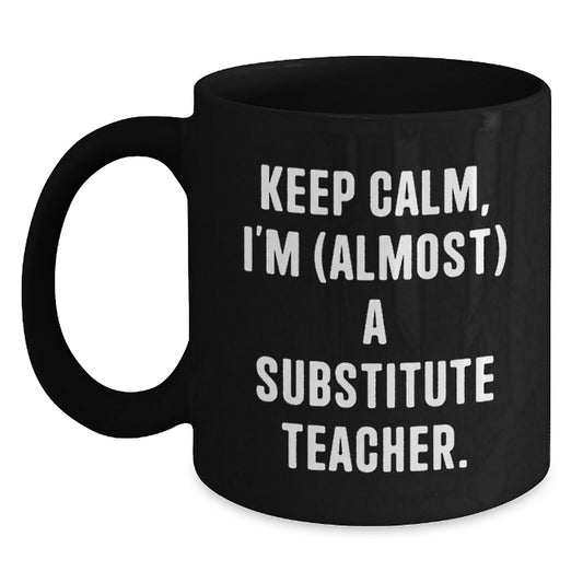 Funny Substitute Teacher Gifts for Men - Keep Calm I'm almost a Substitute Teacher Black Coffee Mug, Christmas Unique Gifts from Friends to Family - Main