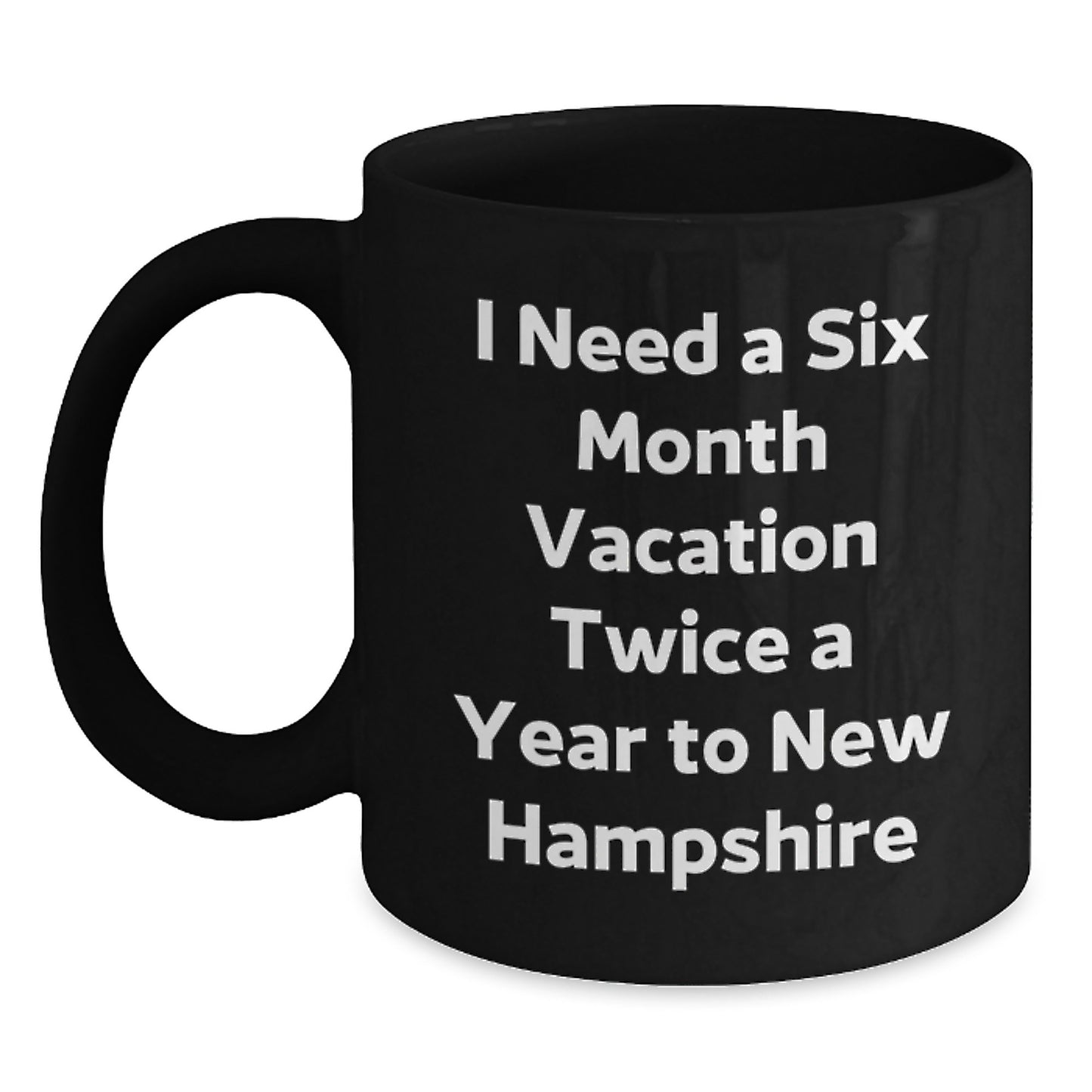 Funny New Hampshire Quotes, Gifts from Friends to New Hampshire Grad, Black Coffee Mug - I Need a Six Month Vacation, 11oz or 15oz, Microwave and Dishwasher Safe - Main