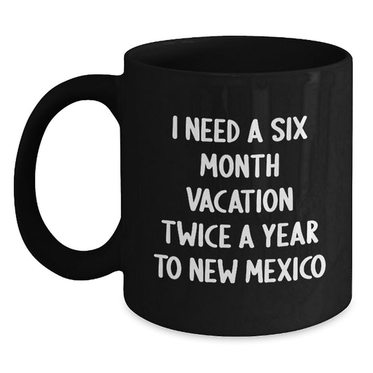 New Mexico State Gifts from Friends and Family for Christmas - Funny Black Coffee Mug Quote - I Need A Six Month Vacation Twice A Year To New Mexico - Main