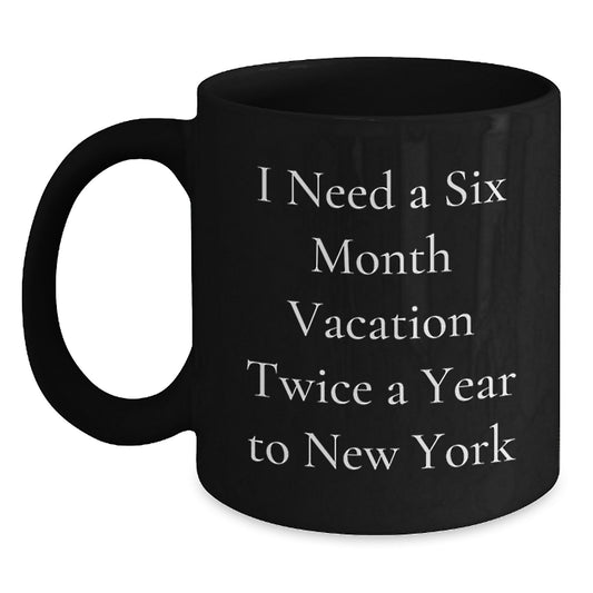New York City Fun, Black Coffee Mugs for NYC Lovers, Funny Gift for Friends and Family from NYC, 'I Need A Six Month Vacation Twice A Year To New York' - Main