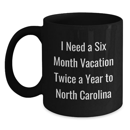 Funny North Carolina Gifts for Men from Friends - I Need A Six Month Vacation Twice A Year To North Carolina Black Coffee Mug - Main