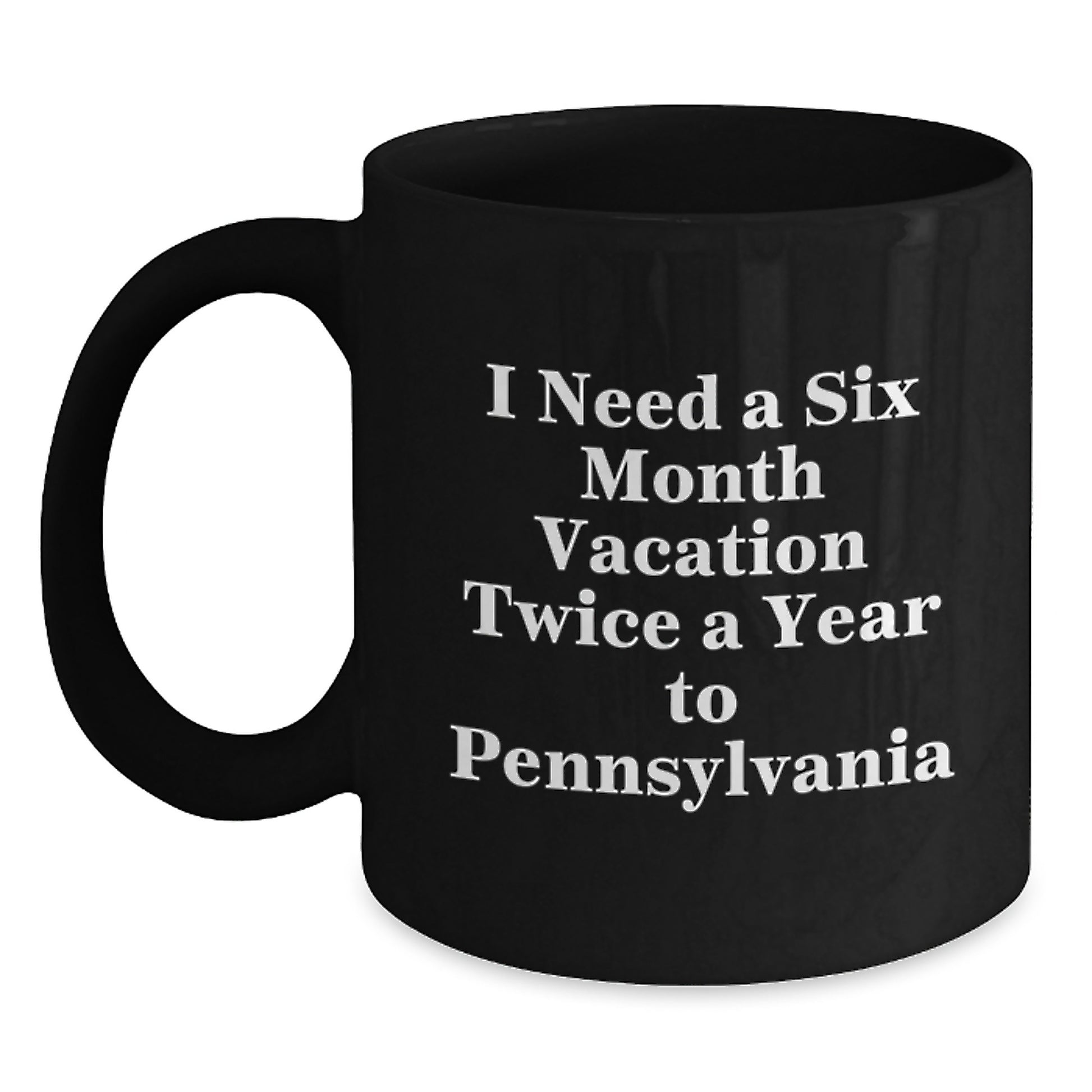 Pennsylvania Enthusiast Gifts, I Need A Six Month Vacation Twice A Year To Pennsylvania Funny Quote Black Coffee Mug for Men or Women, Graduation Unique Gifts from Friends, Family, Coworkers - Main