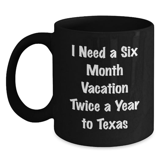 Funny Texas Black Coffee Mug, 'I Need A Six Month Vacation Twice A Year To Texas' Unique Gifts from Friends to Family for Men and Women, Christmas Unique Gift Ideas - Main