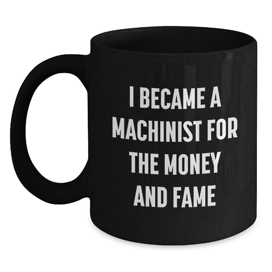 Funny Machinist Gifts from Friends and Family - I Became A Machinist For The Money And Fame Black Coffee Mug, Unique Christmas Memorable Presents for Men - Main