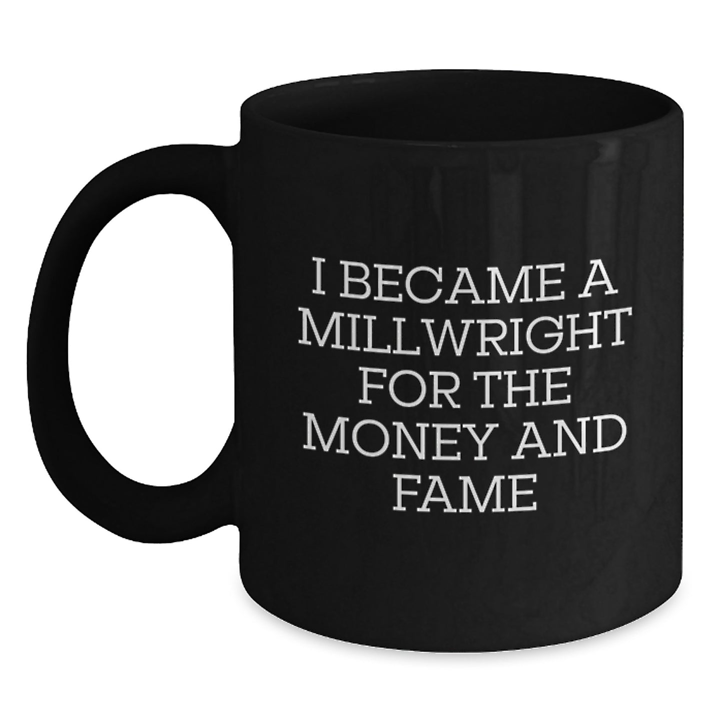 Funny Millwright Gifts for Men, Unique Black Coffee Mug Christmas Unique Gifts from Friends to Millwrights, 'I Became A Millwright For The Money And Fame' Ceramic Mug, 11oz or 15oz - Main
