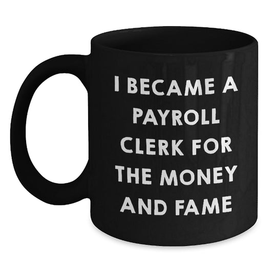 Funny Gifts for Payroll Clerks, Black Coffee Mug, 'I Became A Payroll Clerk For The Money And Fame', Unique Christmas Memorable Presents from Friends and Family - Main