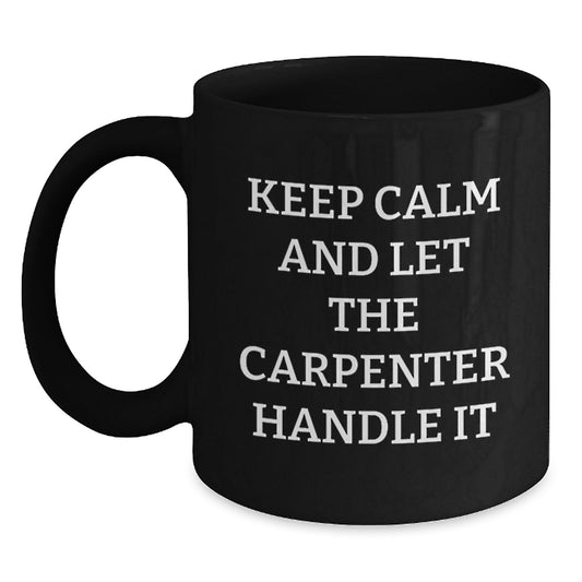 Funny Carpenter Christmas Unique Gifts from Friends for Men Black Coffee Mug - Keep Calm And Let The Carpenter Handle It, Unique Christmas Unique Gift Ideas - Main
