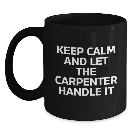Funny Gifts from Men to Carpenter Friends, Christmas Unique Gifts for Him, Black Coffee Mug Keeps Calm And Let The Carpenter Handle It - Main